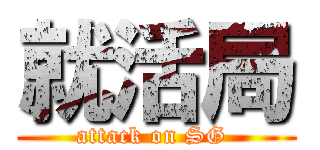 就活局 (attack on SG )