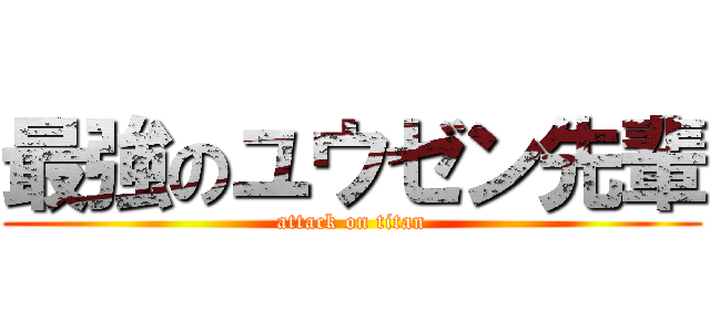 最強のユウゼン先輩 (attack on titan)