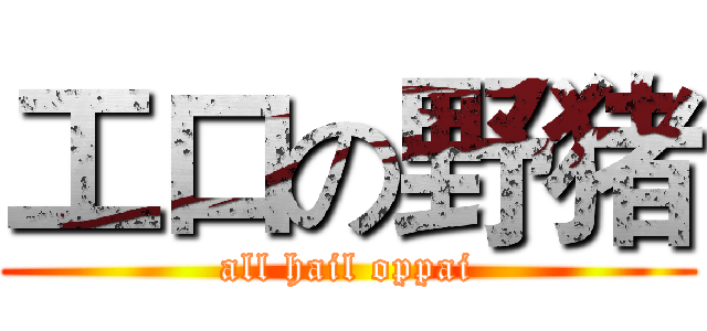 工口の野猪 (all hail oppai)
