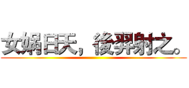 女娲日天，後羿射之。 ()