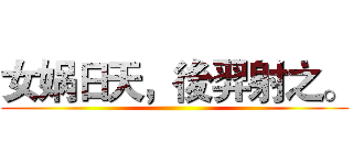 女娲日天，後羿射之。 ()