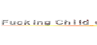 Ｆｕｃｋｉｎｇ Ｃｈｉｌｄ ｏｎ ＭａｐｌｅＳｔｏｒｙ (小屁孩)