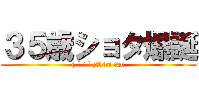 ３５歳ショタ爆誕 (( ´ ▽ ` )ﾉkiri tan)