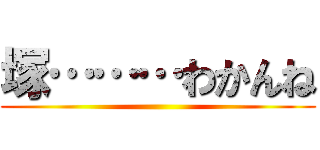 塚………わかんね ()