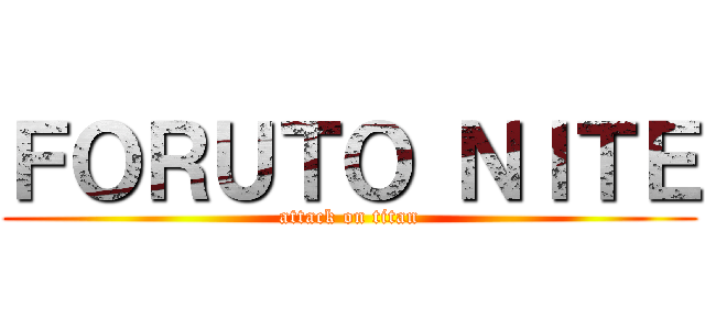 ＦＯＲＵＴＯ ＮＩＴＥ (attack on titan)