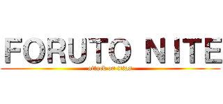 ＦＯＲＵＴＯ ＮＩＴＥ (attack on titan)