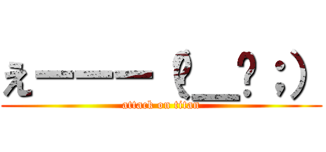 えーーー（−＿−；） (attack on titan)
