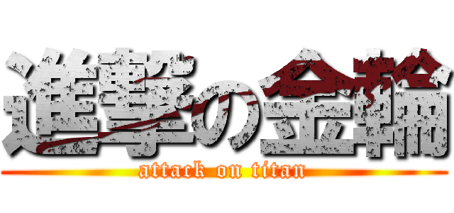 進撃の金輪 (attack on titan)