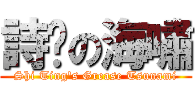 詩婷の海嘯 (Shi Ting\'s Grease Tsunami)
