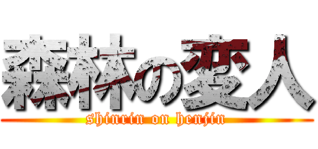 森林の変人 (shinrin on henjin)