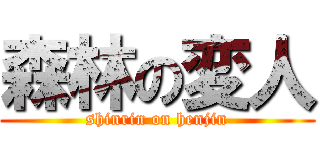 森林の変人 (shinrin on henjin)