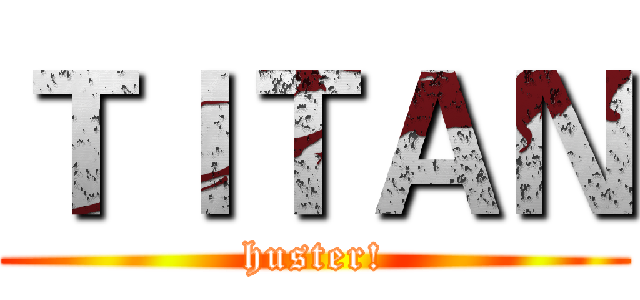 ＴＩＴＡＮ (huster!)