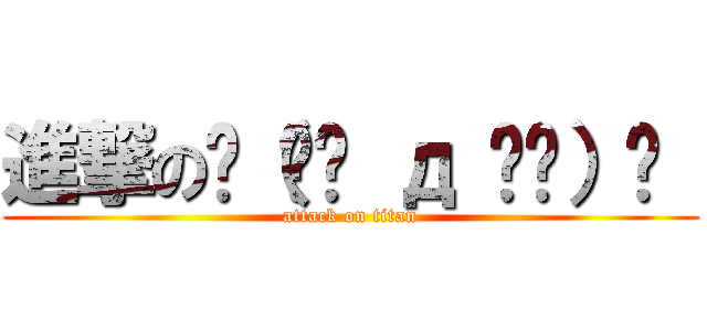 進撃の٩（๑• д •๑）۶  (attack on titan)