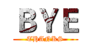ＢＹＥ (THANKS)