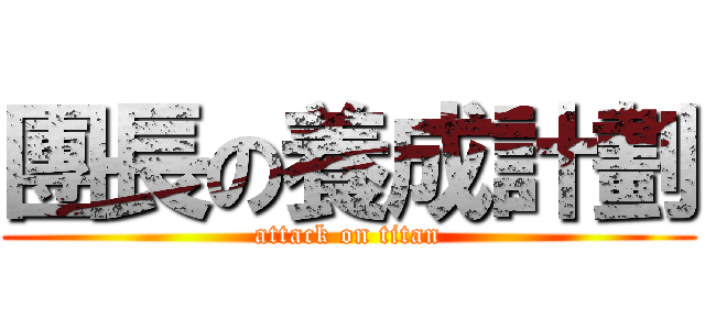 團長の養成計劃 (attack on titan)