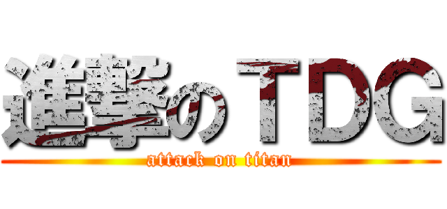進撃のＴＤＧ (attack on titan)