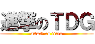 進撃のＴＤＧ (attack on titan)