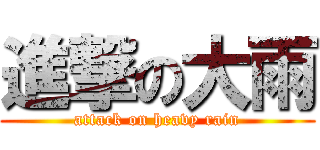 進撃の大雨 (attack on heavy rain)