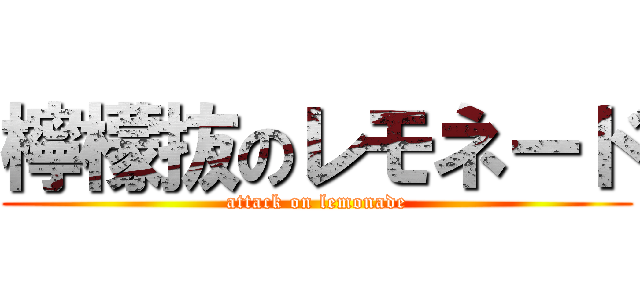 檸檬抜のレモネード (attack on lemonade)