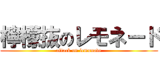 檸檬抜のレモネード (attack on lemonade)