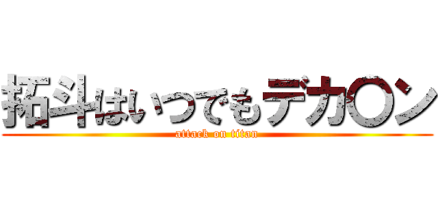 拓斗はいつでもデカ〇ン (attack on titan)