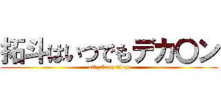 拓斗はいつでもデカ〇ン (attack on titan)