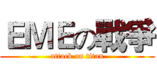 ＥＭＥの戰爭 (attack on titan)