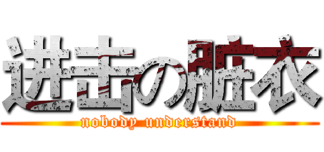 进击の脏衣 (nobody understand)
