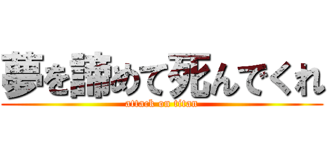 夢を諦めて死んでくれ (attack on titan)