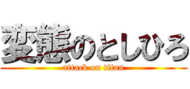 変態のとしひろ (attack on titan)