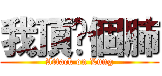 我頂你個肺 (Attack on Lung)