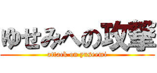 ゆせみへの攻撃 (attack on yuseemi)