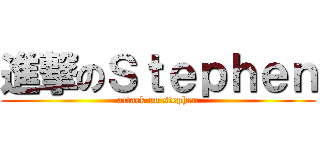 進撃のＳｔｅｐｈｅｎ (attack on stephen)