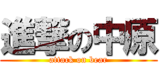 進撃の中原 (attack on bear)