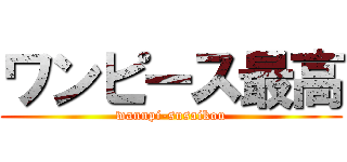 ワンピース最高 (wannpi-susaikou)