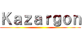 Ｋａｚａｒｇｏｎ ()