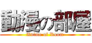 動漫の部屋 (Anime of Room)