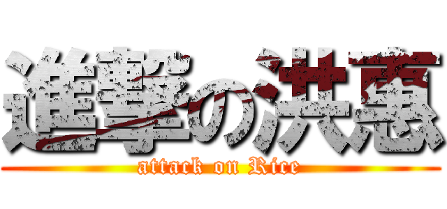 進撃の洪惠 (attack on Rice)