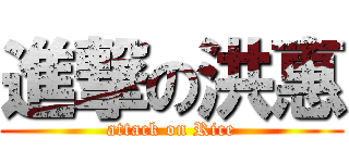 進撃の洪惠 (attack on Rice)