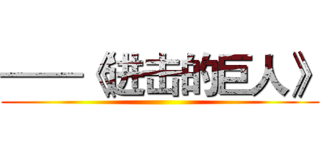——《进击的巨人》 ()