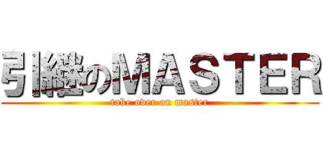 引継のＭＡＳＴＥＲ (take over on master)