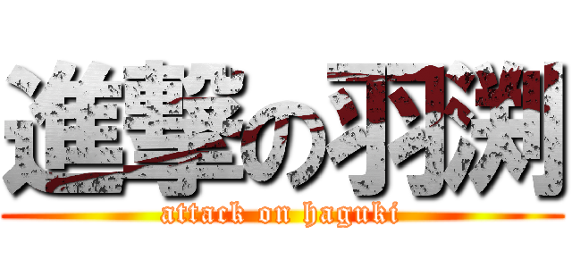 進撃の羽渕 (attack on haguki)