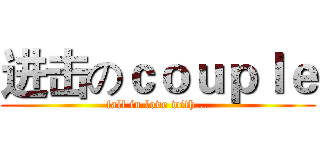 进击のｃｏｕｐｌｅ (fall in love with...)