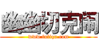 幽幽切克闹 (www.fuliqu.com)