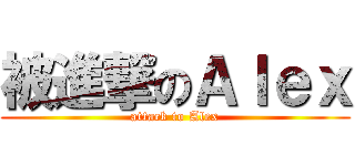 被進撃のＡｌｅｘ (attack to Alex)