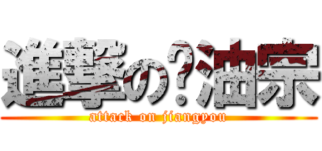 進撃の酱油宗 (attack on jiangyou)