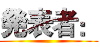 発表者： ()