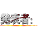 発表者： ()