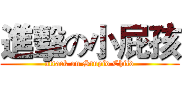 進擊の小屁孩 (attack on Stupid Child)