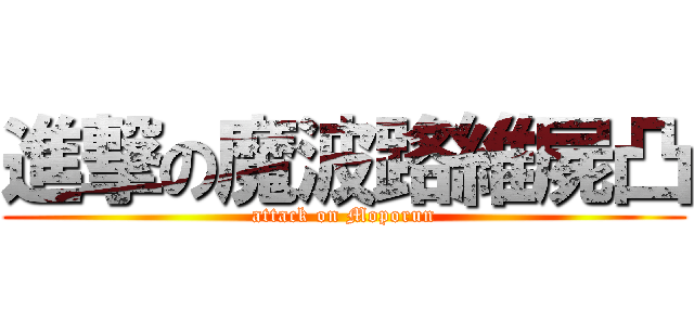 進撃の魔波路維屍凸 (attack on Moporun)